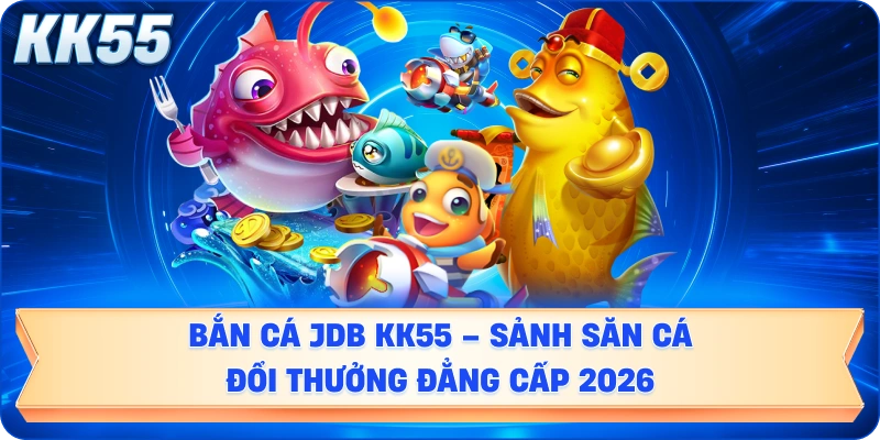 ban-ca-jdb-kk55-sanh-san-ca-doi-thuong-dang-cap-2026