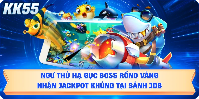 Ngư thủ hạ gục Boss rồng vàng nhận Jackpot khủng tại sảnh JDB.